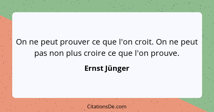 On ne peut prouver ce que l'on croit. On ne peut pas non plus croire ce que l'on prouve.... - Ernst Jünger