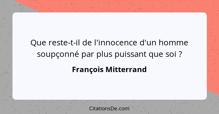 Que reste-t-il de l'innocence d'un homme soupçonné par plus puissant que soi ?... - François Mitterrand