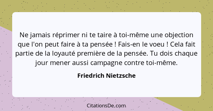 Ne jamais réprimer ni te taire à toi-même une objection que l'on peut faire à ta pensée ! Fais-en le voeu ! Cela fait... - Friedrich Nietzsche