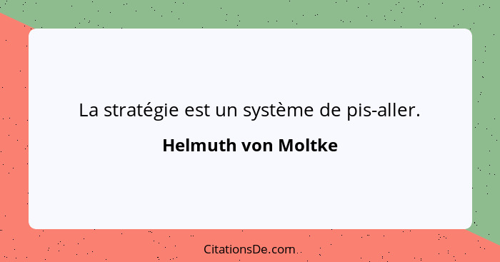 La stratégie est un système de pis-aller.... - Helmuth von Moltke