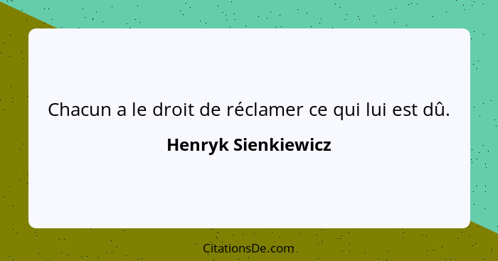 Chacun a le droit de réclamer ce qui lui est dû.... - Henryk Sienkiewicz