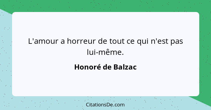 L'amour a horreur de tout ce qui n'est pas lui-même.... - Honoré de Balzac