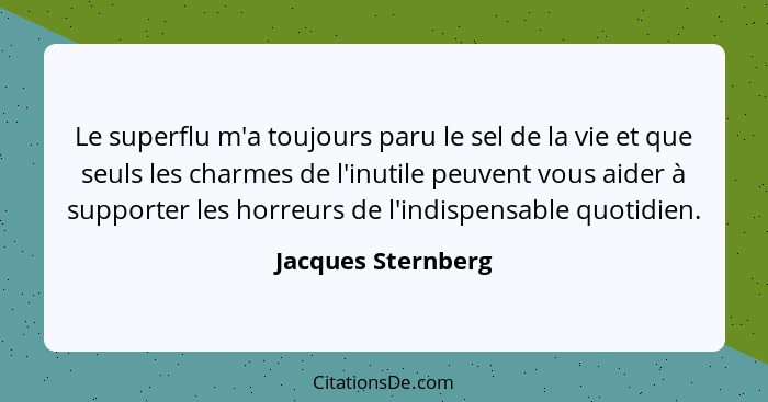 Le superflu m'a toujours paru le sel de la vie et que seuls les charmes de l'inutile peuvent vous aider à supporter les horreurs d... - Jacques Sternberg