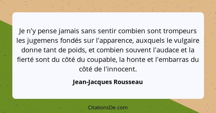 Je n'y pense jamais sans sentir combien sont trompeurs les jugemens fondés sur l'apparence, auxquels le vulgaire donne tant de... - Jean-Jacques Rousseau