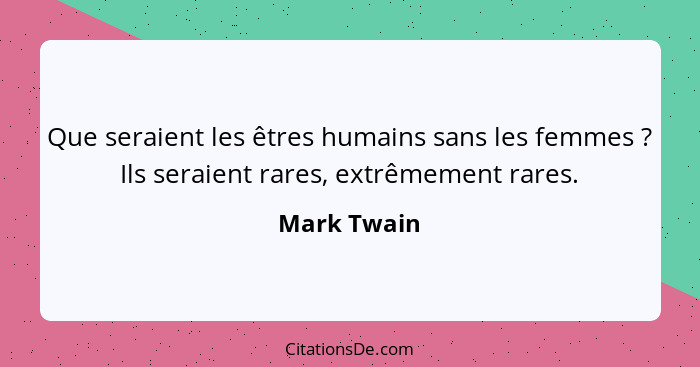 Que seraient les êtres humains sans les femmes ? Ils seraient rares, extrêmement rares.... - Mark Twain