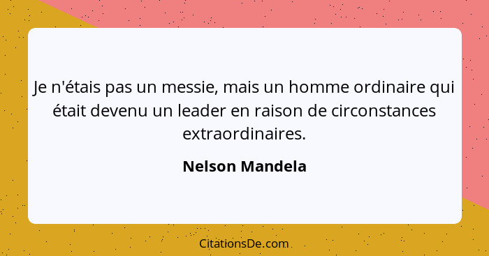 Je n'étais pas un messie, mais un homme ordinaire qui était devenu un leader en raison de circonstances extraordinaires.... - Nelson Mandela