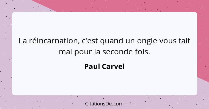 La réincarnation, c'est quand un ongle vous fait mal pour la seconde fois.... - Paul Carvel