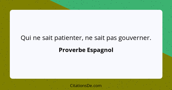 Qui ne sait patienter, ne sait pas gouverner.... - Proverbe Espagnol