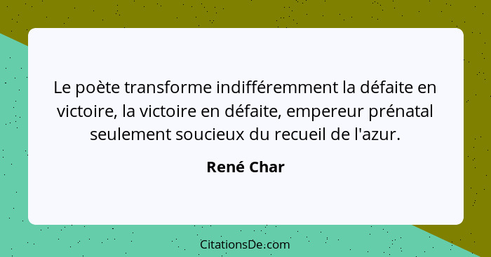 Le poète transforme indifféremment la défaite en victoire, la victoire en défaite, empereur prénatal seulement soucieux du recueil de l'az... - René Char