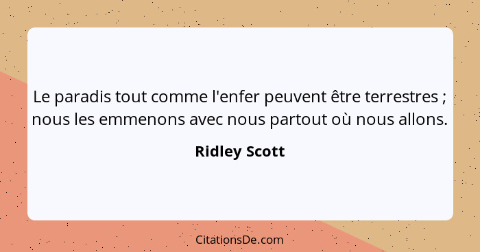 Le paradis tout comme l'enfer peuvent être terrestres ; nous les emmenons avec nous partout où nous allons.... - Ridley Scott