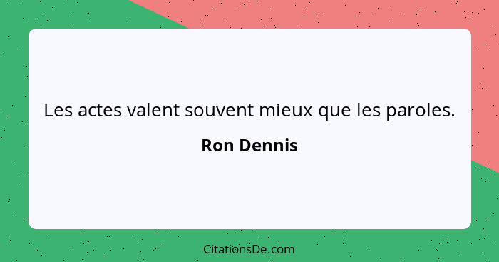 Les actes valent souvent mieux que les paroles.... - Ron Dennis