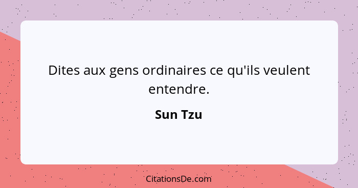 Dites aux gens ordinaires ce qu'ils veulent entendre.... - Sun Tzu