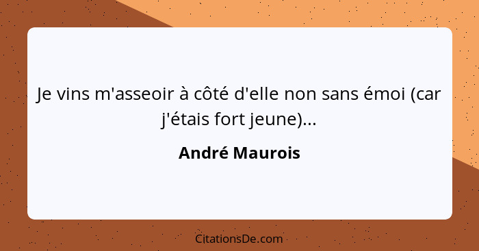 Je vins m'asseoir à côté d'elle non sans émoi (car j'étais fort jeune)...... - André Maurois