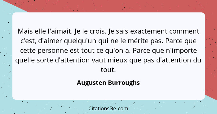 Mais elle l'aimait. Je le crois. Je sais exactement comment c'est, d'aimer quelqu'un qui ne le mérite pas. Parce que cette person... - Augusten Burroughs