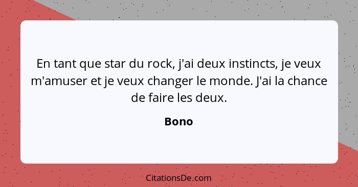 En tant que star du rock, j'ai deux instincts, je veux m'amuser et je veux changer le monde. J'ai la chance de faire les deux.... - Bono