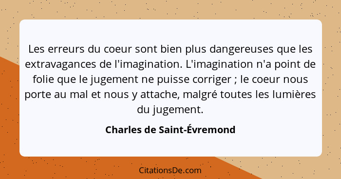 Les erreurs du coeur sont bien plus dangereuses que les extravagances de l'imagination. L'imagination n'a point de folie q... - Charles de Saint-Évremond