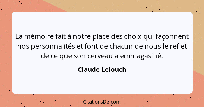 La mémoire fait à notre place des choix qui façonnent nos personnalités et font de chacun de nous le reflet de ce que son cerveau a e... - Claude Lelouch