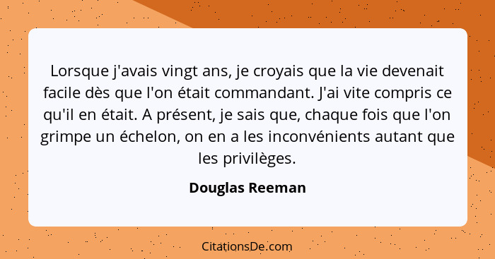 Lorsque j'avais vingt ans, je croyais que la vie devenait facile dès que l'on était commandant. J'ai vite compris ce qu'il en était.... - Douglas Reeman