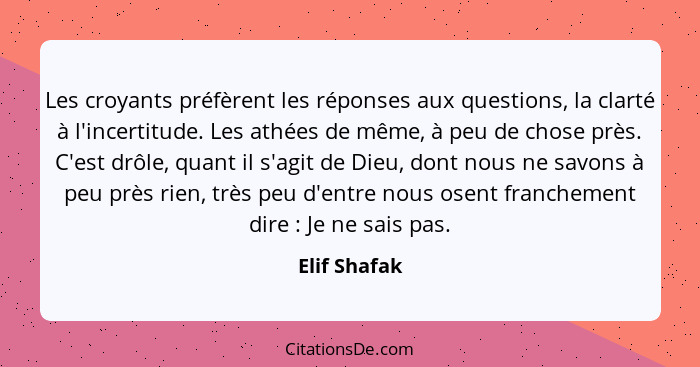 Les croyants préfèrent les réponses aux questions, la clarté à l'incertitude. Les athées de même, à peu de chose près. C'est drôle, quan... - Elif Shafak