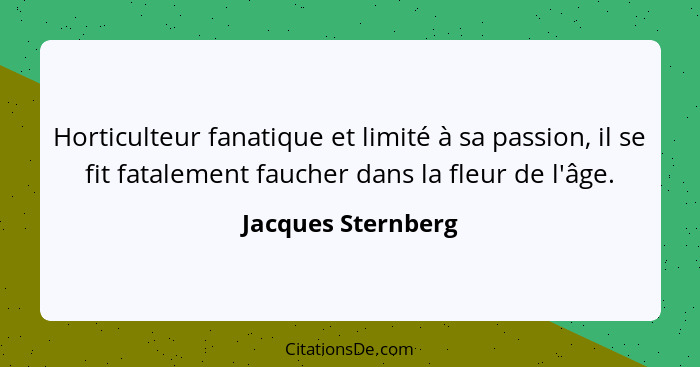 Horticulteur fanatique et limité à sa passion, il se fit fatalement faucher dans la fleur de l'âge.... - Jacques Sternberg