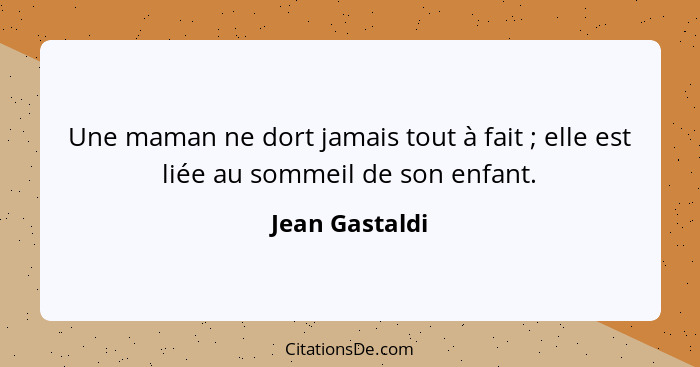 Une maman ne dort jamais tout à fait ; elle est liée au sommeil de son enfant.... - Jean Gastaldi