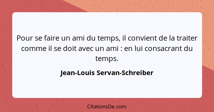 Pour se faire un ami du temps, il convient de la traiter comme il se doit avec un ami : en lui consacrant du temps.... - Jean-Louis Servan-Schreiber