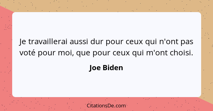 Je travaillerai aussi dur pour ceux qui n'ont pas voté pour moi, que pour ceux qui m'ont choisi.... - Joe Biden