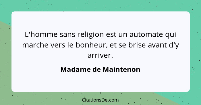 L'homme sans religion est un automate qui marche vers le bonheur, et se brise avant d'y arriver.... - Madame de Maintenon
