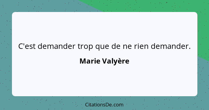 C'est demander trop que de ne rien demander.... - Marie Valyère