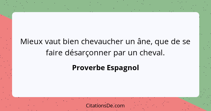 Mieux vaut bien chevaucher un âne, que de se faire désarçonner par un cheval.... - Proverbe Espagnol