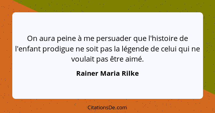 On aura peine à me persuader que l'histoire de l'enfant prodigue ne soit pas la légende de celui qui ne voulait pas être aimé.... - Rainer Maria Rilke