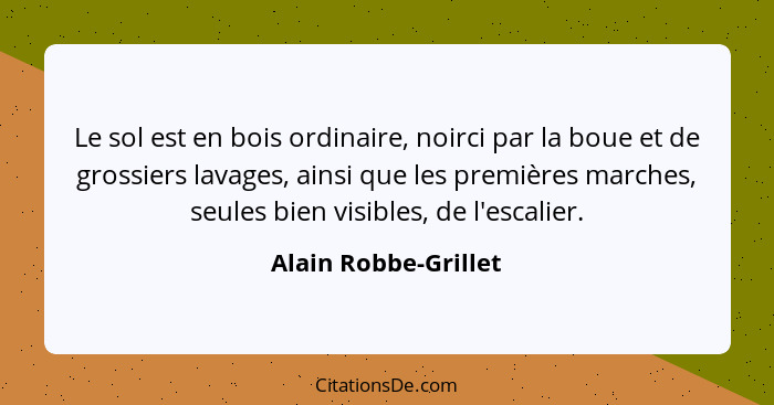 Le sol est en bois ordinaire, noirci par la boue et de grossiers lavages, ainsi que les premières marches, seules bien visibles,... - Alain Robbe-Grillet