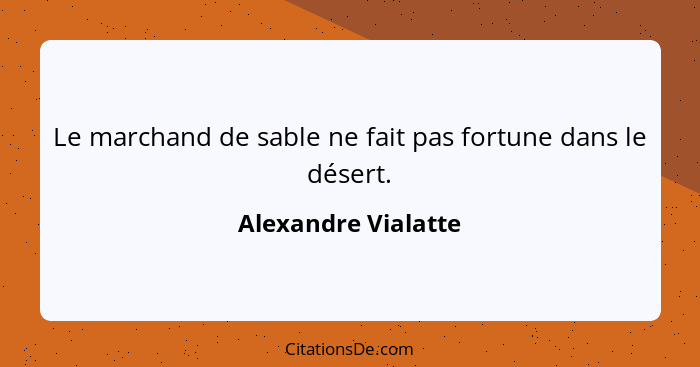 Le marchand de sable ne fait pas fortune dans le désert.... - Alexandre Vialatte