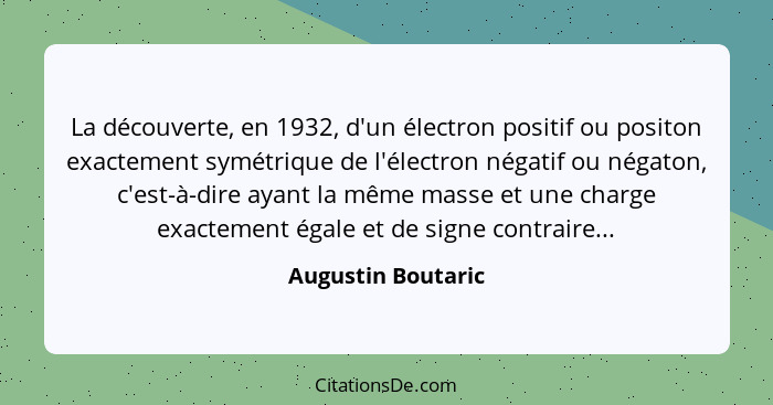 La découverte, en 1932, d'un électron positif ou positon exactement symétrique de l'électron négatif ou négaton, c'est-à-dire ayan... - Augustin Boutaric