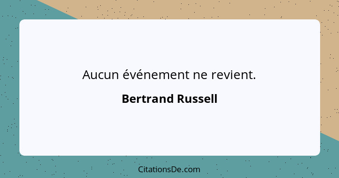 Aucun événement ne revient.... - Bertrand Russell
