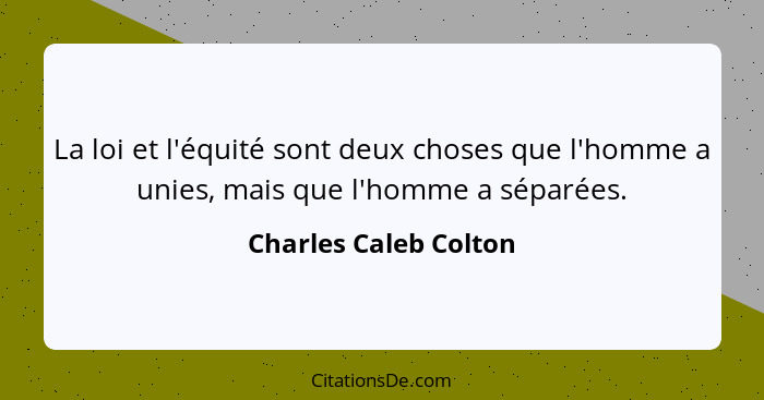 La loi et l'équité sont deux choses que l'homme a unies, mais que l'homme a séparées.... - Charles Caleb Colton