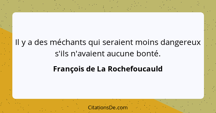 Il y a des méchants qui seraient moins dangereux s'ils n'avaient aucune bonté.... - François de La Rochefoucauld