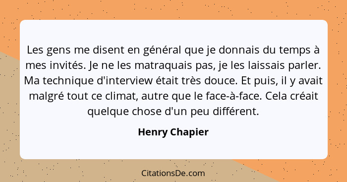 Les gens me disent en général que je donnais du temps à mes invités. Je ne les matraquais pas, je les laissais parler. Ma technique d'... - Henry Chapier