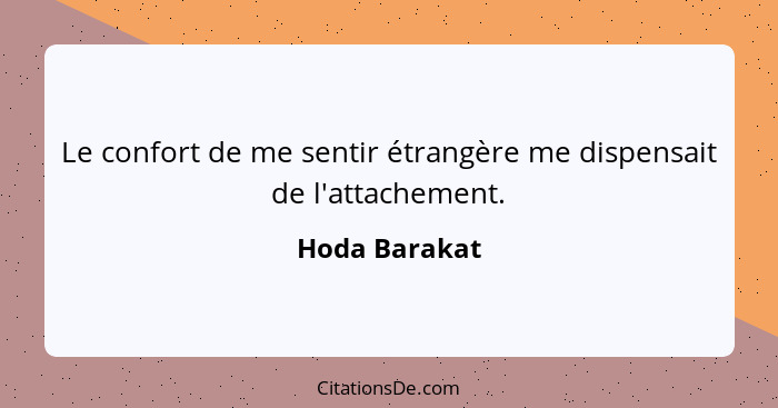 Le confort de me sentir étrangère me dispensait de l'attachement.... - Hoda Barakat