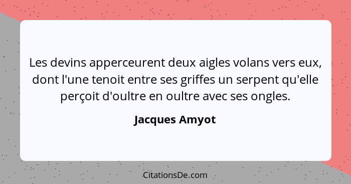 Les devins apperceurent deux aigles volans vers eux, dont l'une tenoit entre ses griffes un serpent qu'elle perçoit d'oultre en oultre... - Jacques Amyot