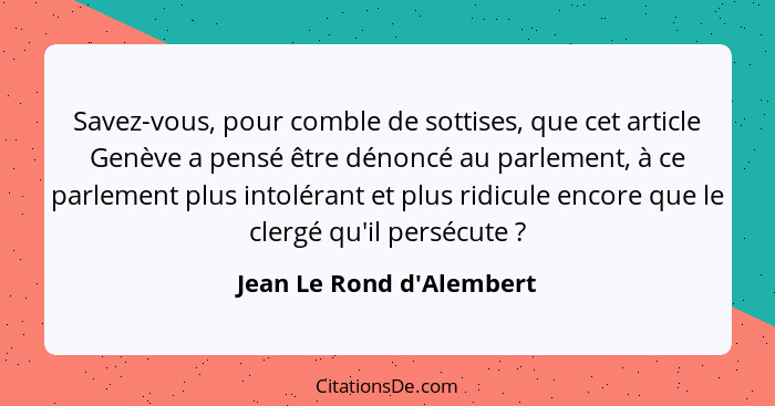 Savez-vous, pour comble de sottises, que cet article Genève a pensé être dénoncé au parlement, à ce parlement plus intol... - Jean Le Rond d'Alembert