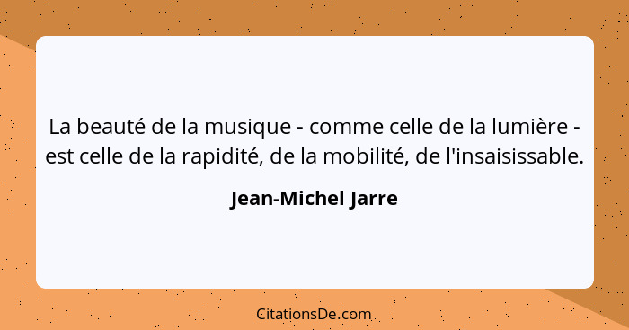 La beauté de la musique - comme celle de la lumière - est celle de la rapidité, de la mobilité, de l'insaisissable.... - Jean-Michel Jarre