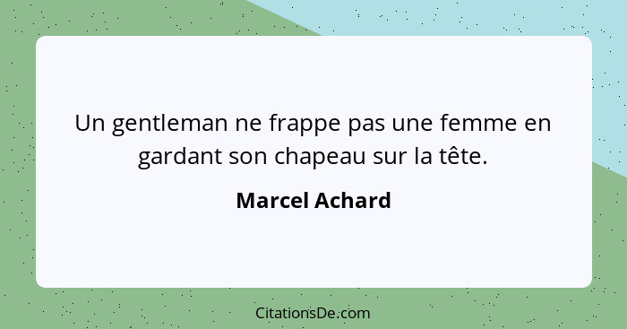 Un gentleman ne frappe pas une femme en gardant son chapeau sur la tête.... - Marcel Achard