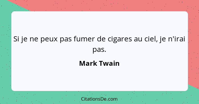 Si je ne peux pas fumer de cigares au ciel, je n'irai pas.... - Mark Twain