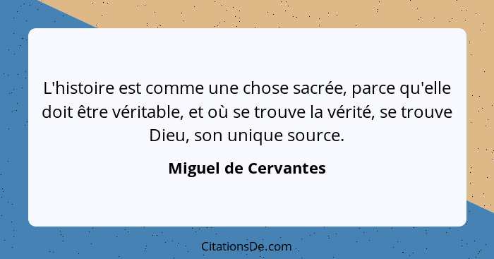 L'histoire est comme une chose sacrée, parce qu'elle doit être véritable, et où se trouve la vérité, se trouve Dieu, son unique... - Miguel de Cervantes