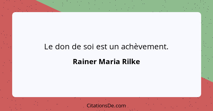 Le don de soi est un achèvement.... - Rainer Maria Rilke