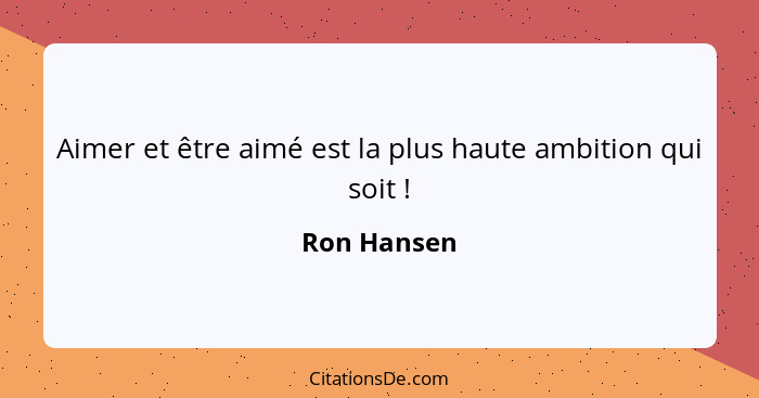 Aimer et être aimé est la plus haute ambition qui soit !... - Ron Hansen