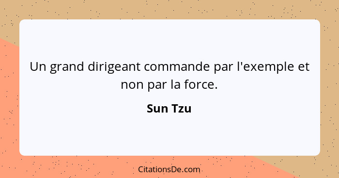 Un grand dirigeant commande par l'exemple et non par la force.... - Sun Tzu