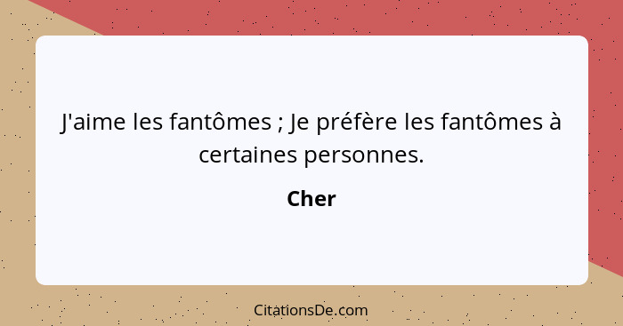 J'aime les fantômes ; Je préfère les fantômes à certaines personnes.... - Cher