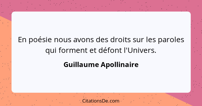 En poésie nous avons des droits sur les paroles qui forment et défont l'Univers.... - Guillaume Apollinaire